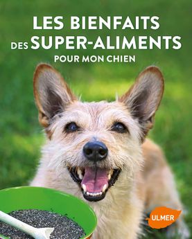 Les bienfaits des super-aliments pour mon chien - Éditions Ulmer
